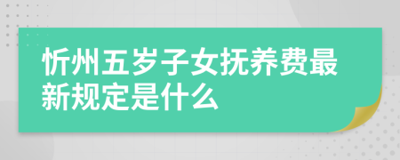 忻州五岁子女抚养费最新规定是什么