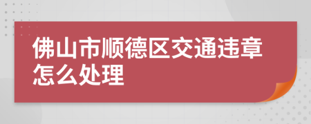 佛山市顺德区交通违章怎么处理