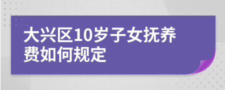 大兴区10岁子女抚养费如何规定