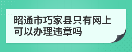 昭通市巧家县只有网上可以办理违章吗