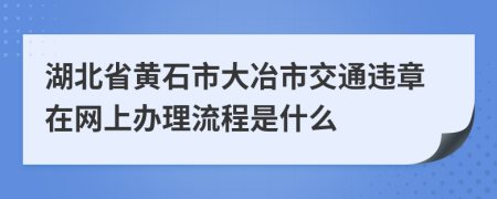 湖北省黄石市大冶市交通违章在网上办理流程是什么