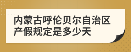 内蒙古呼伦贝尔自治区产假规定是多少天