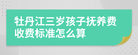 牡丹江三岁孩子抚养费收费标准怎么算