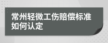 常州轻微工伤赔偿标准如何认定