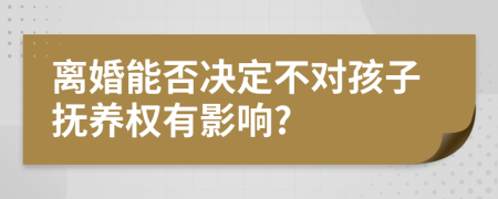 离婚能否决定不对孩子抚养权有影响?