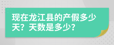 现在龙江县的产假多少天？天数是多少？