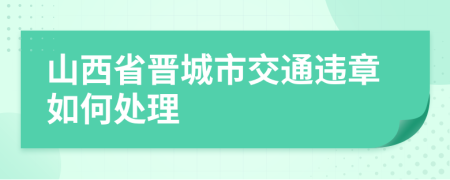 山西省晋城市交通违章如何处理