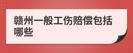 赣州一般工伤赔偿包括哪些