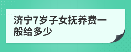 济宁7岁子女抚养费一般给多少