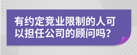 有约定竞业限制的人可以担任公司的顾问吗？