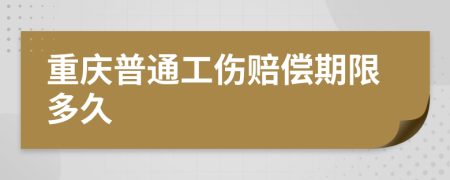 重庆普通工伤赔偿期限多久