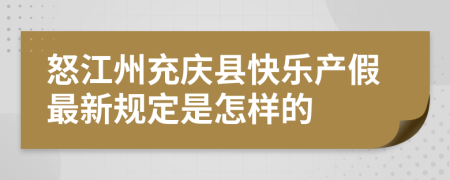 怒江州充庆县快乐产假最新规定是怎样的