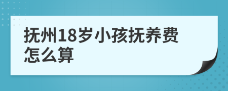 抚州18岁小孩抚养费怎么算