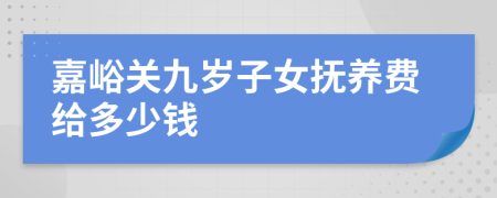 嘉峪关九岁子女抚养费给多少钱