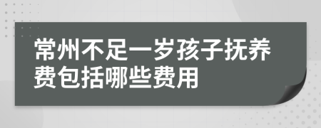 常州不足一岁孩子抚养费包括哪些费用