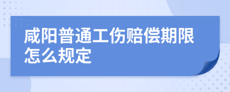 咸阳普通工伤赔偿期限怎么规定