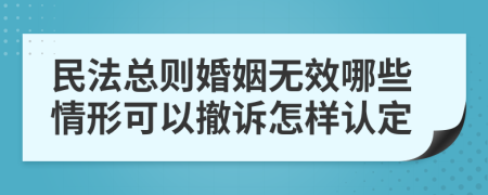 民法总则婚姻无效哪些情形可以撤诉怎样认定