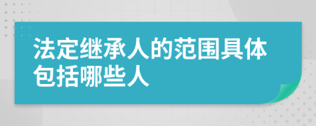 法定继承人的范围具体包括哪些人