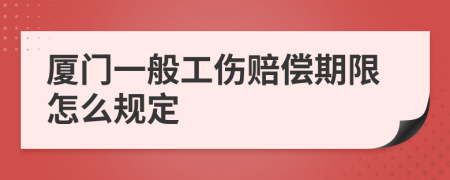 厦门一般工伤赔偿期限怎么规定