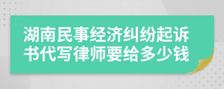 湖南民事经济纠纷起诉书代写律师要给多少钱