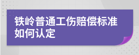 铁岭普通工伤赔偿标准如何认定