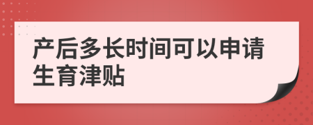 产后多长时间可以申请生育津贴