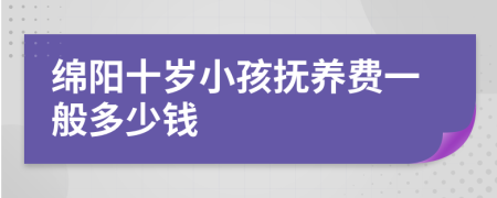 绵阳十岁小孩抚养费一般多少钱