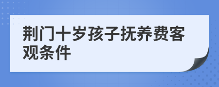 荆门十岁孩子抚养费客观条件