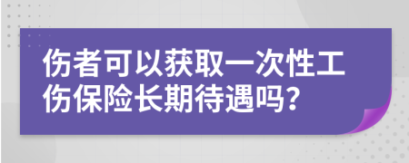 伤者可以获取一次性工伤保险长期待遇吗？