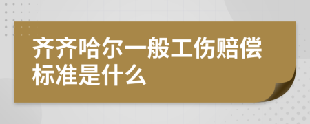 齐齐哈尔一般工伤赔偿标准是什么