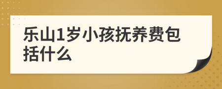 乐山1岁小孩抚养费包括什么