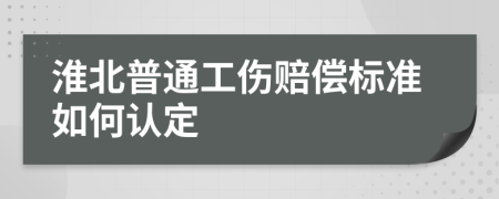 淮北普通工伤赔偿标准如何认定
