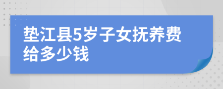 垫江县5岁子女抚养费给多少钱