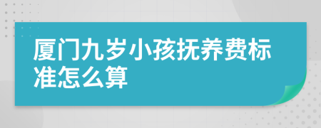 厦门九岁小孩抚养费标准怎么算