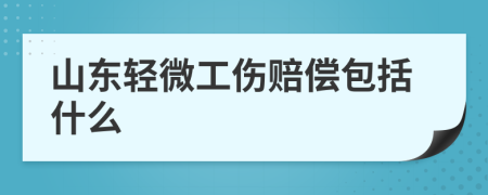 山东轻微工伤赔偿包括什么