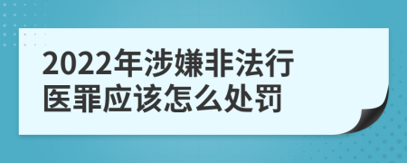 2022年涉嫌非法行医罪应该怎么处罚