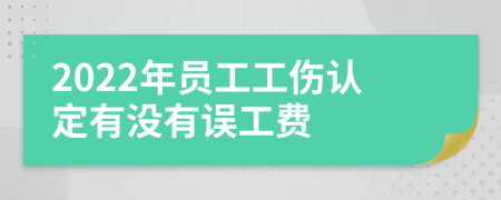 2022年员工工伤认定有没有误工费