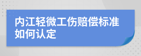内江轻微工伤赔偿标准如何认定