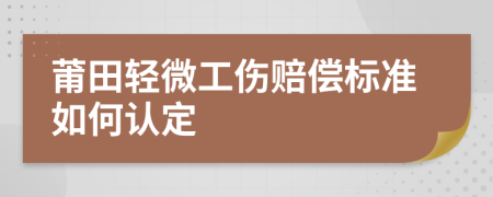 莆田轻微工伤赔偿标准如何认定