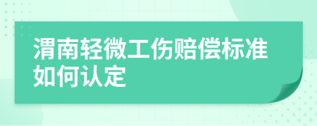 渭南轻微工伤赔偿标准如何认定