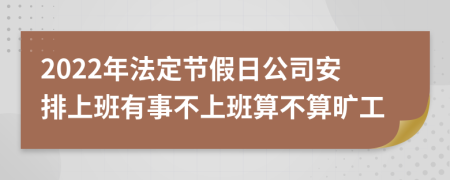 2022年法定节假日公司安排上班有事不上班算不算旷工