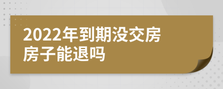 2022年到期没交房房子能退吗