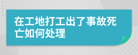 在工地打工出了事故死亡如何处理
