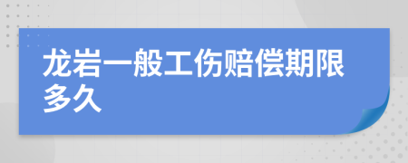 龙岩一般工伤赔偿期限多久