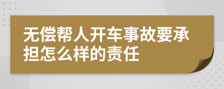 无偿帮人开车事故要承担怎么样的责任