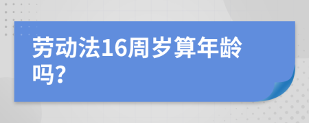 劳动法16周岁算年龄吗？