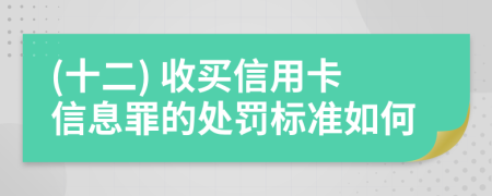 (十二) 收买信用卡信息罪的处罚标准如何