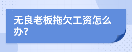 无良老板拖欠工资怎么办？