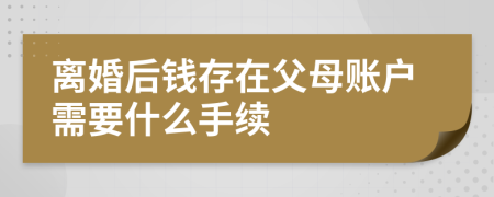 离婚后钱存在父母账户需要什么手续