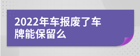 2022年车报废了车牌能保留么